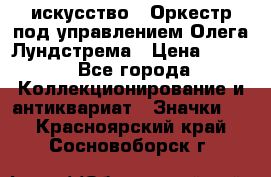 1.1) искусство : Оркестр под управлением Олега Лундстрема › Цена ­ 249 - Все города Коллекционирование и антиквариат » Значки   . Красноярский край,Сосновоборск г.